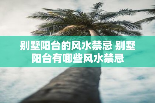 别墅阳台的风水禁忌 别墅阳台有哪些风水禁忌