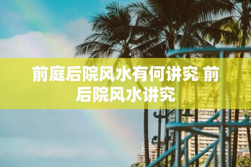 前庭后院风水有何讲究 前后院风水讲究