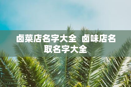 卤菜店名字大全 卤味店名取名字大全
