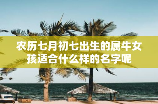 农历七月初七出生的属牛女孩适合什么样的名字呢
