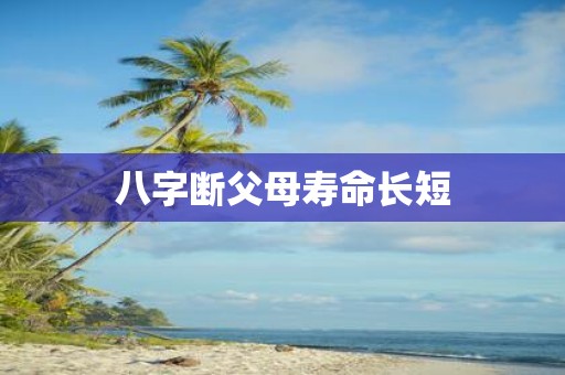 八字断父母寿命长短