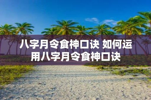 八字月令食神口诀 如何运用八字月令食神口诀