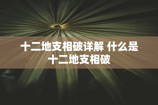 十二地支相破详解 什么是十二地支相破