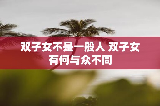 双子女不是一般人 双子女有何与众不同