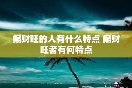 偏财旺的人有什么特点 偏财旺者有何特点