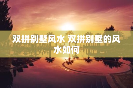 双拼别墅风水 双拼别墅的风水如何