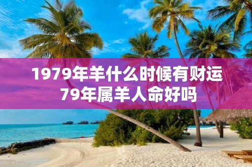 1979年羊什么时候有财运 79年属羊人命好吗