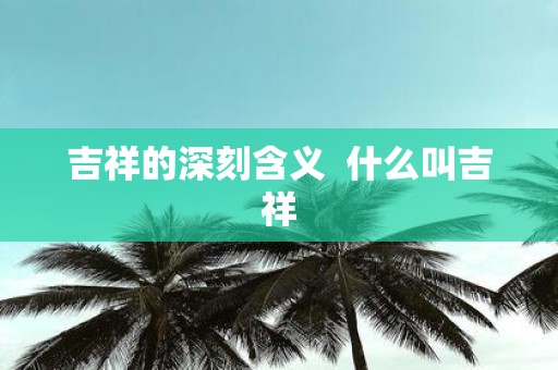吉祥的深刻含义 什么叫吉祥