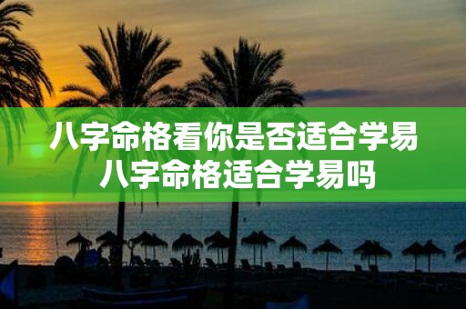 八字命格看你是否适合学易 八字命格适合学易吗