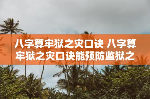 八字算牢狱之灾口诀 八字算牢狱之灾口诀能预防监狱之灾吗