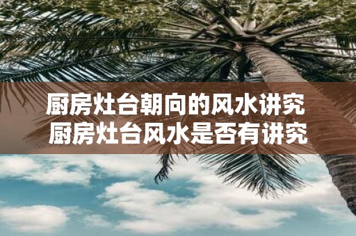 厨房灶台朝向的风水讲究 厨房灶台风水是否有讲究