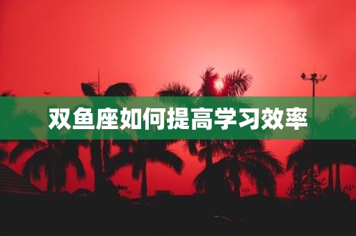双鱼座如何提高学习效率