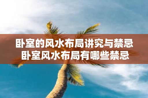 卧室的风水布局讲究与禁忌 卧室风水布局有哪些禁忌