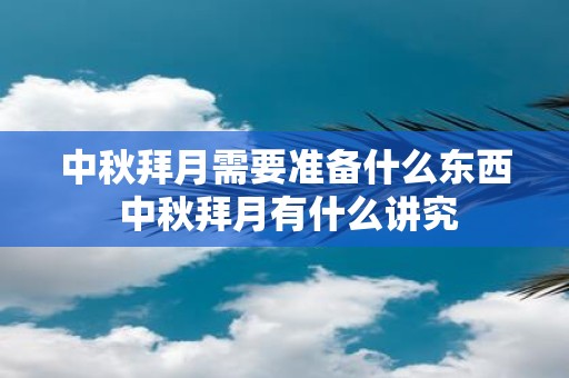 中秋拜月需要准备什么东西 中秋拜月有什么讲究