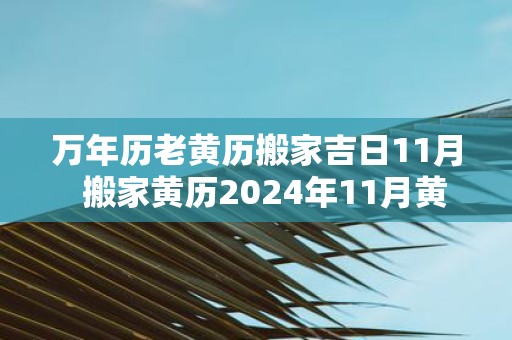 万年历老黄历搬家吉日11月 搬家黄历2025年11月黄道吉日