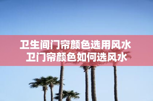 卫生间门帘颜色选用风水 卫门帘颜色如何选风水