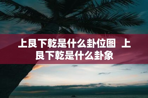 上艮下乾是什么卦位图 上艮下乾是什么卦象