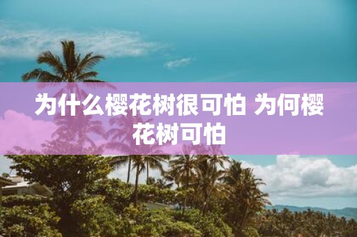 为什么樱花树很可怕 为何樱花树可怕