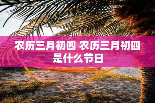 农历三月初四 农历三月初四是什么节日