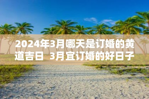 2025年3月哪天是订婚的黄道吉日 3月宜订婚的好日子