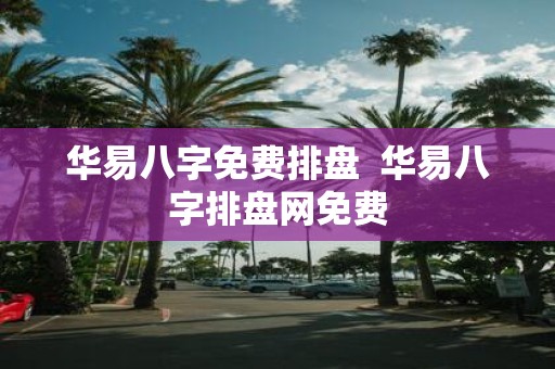 华易八字免费排盘 华易八字排盘网免费