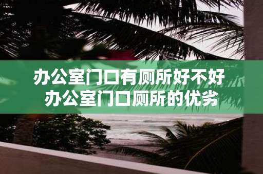 办公室门口有厕所好不好 办公室门口厕所的优劣