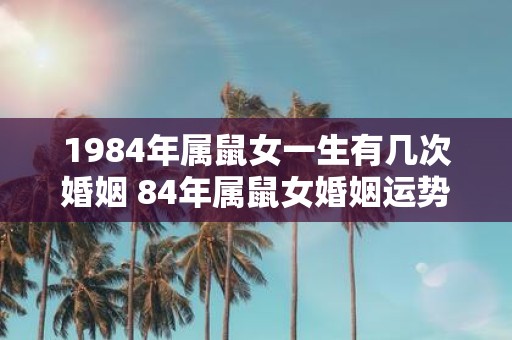 1984年属鼠女一生有几次婚姻 84年属鼠女婚姻运势分析