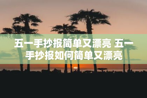 五一手抄报简单又漂亮 五一手抄报如何简单又漂亮