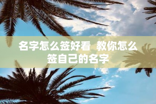 名字怎么签好看 教你怎么签自己的名字