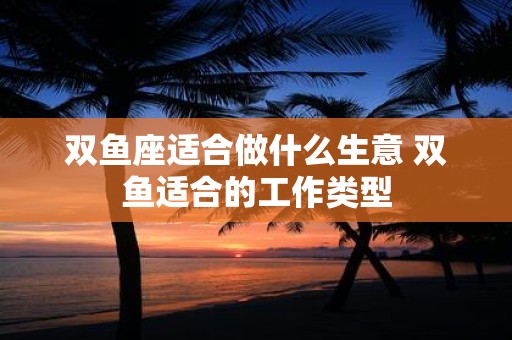 双鱼座适合做什么生意 双鱼适合的工作类型