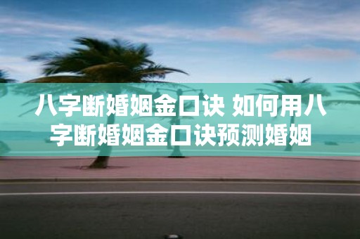 八字断婚姻金口诀 如何用八字断婚姻金口诀预测婚姻