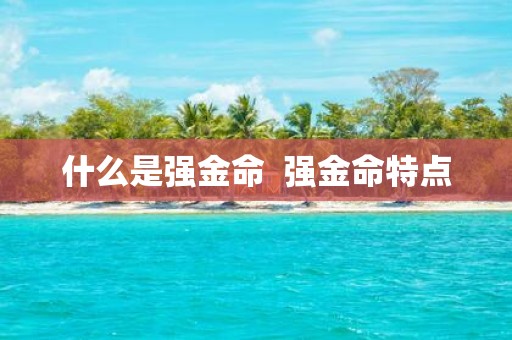 什么是强金命  强金命特点