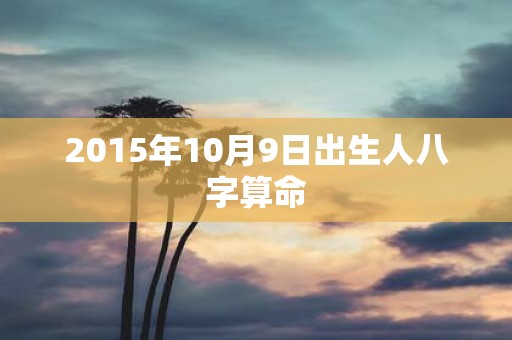 2015年10月9日出生人八字算命