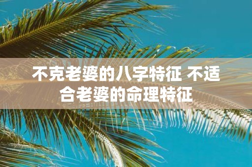 不克老婆的八字特征 不适合老婆的命理特征