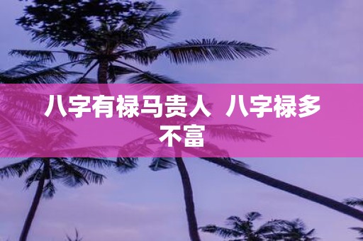 八字有禄马贵人 八字禄多不富
