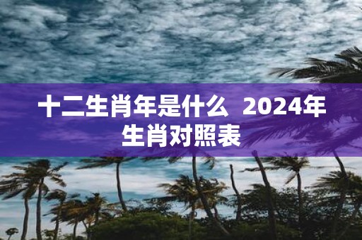 十二生肖年是什么 2025年生肖对照表