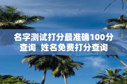 名字测试打分最准确100分查询 姓名免费打分查询