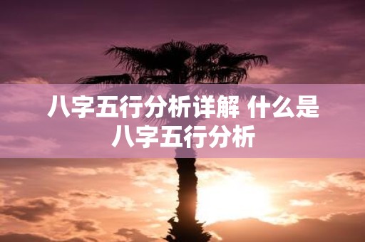 八字五行分析详解 什么是八字五行分析
