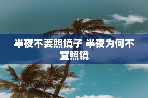 半夜不要照镜子 半夜为何不宜照镜