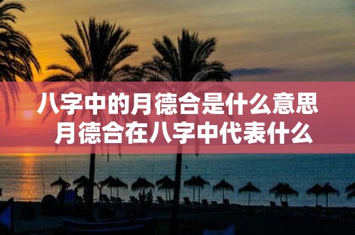 八字中的月德合是什么意思 月德合在八字中代表什么