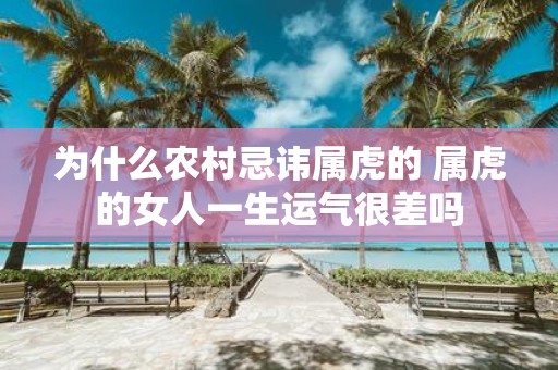 为什么农村忌讳属虎的 属虎的女人一生运气很差吗