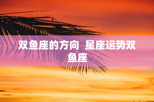 双鱼座的方向 星座运势双鱼座