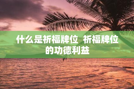 什么是祈福牌位 祈福牌位的功德利益