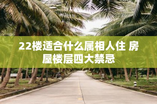 22楼适合什么属相人住 房屋楼层四大禁忌