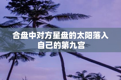 合盘中对方星盘的太阳落入自己的第九宫