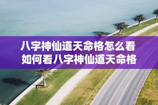 八字神仙道天命格怎么看 如何看八字神仙道天命格