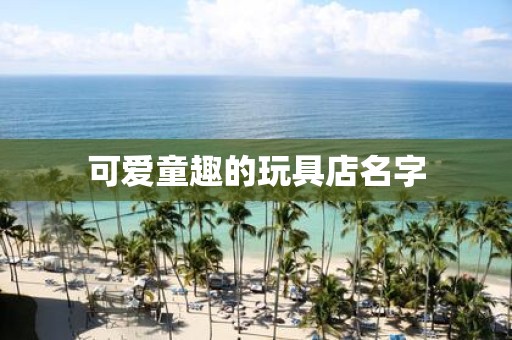 可爱童趣的玩具店名字