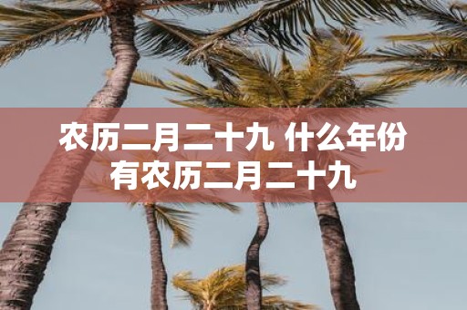 农历二月二十九 什么年份有农历二月二十九