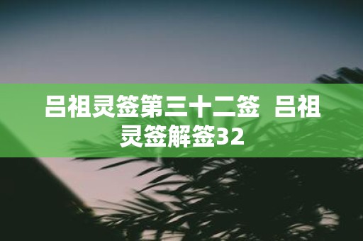 吕祖灵签第三十二签 吕祖灵签解签32