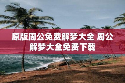 原版周公免费解梦大全 周公解梦大全免费下载